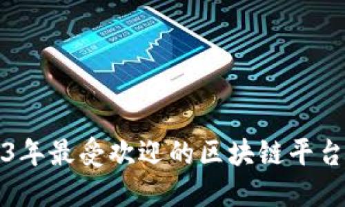 2023年最受欢迎的区块链平台推荐