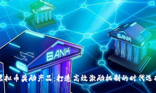 虚拟币奖励产品:打造高效激励机制的时代选择