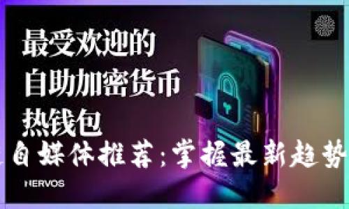 区块链自媒体推荐：掌握最新趋势与资讯
