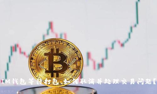 IM钱包等待打包，如何取消并处理交易问题？