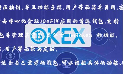 在区块链和加密货币领域，imToken 是一个非常知名的钱包应用。它是一个以太坊和 ERC-20 代币钱包，提供用户友好的界面和多种功能。如果要将 imToken 和其他钱包进行比较，以下几个选择都是不错的对比：

1. **Trust Wallet**：作为币安官方推出的数字货币钱包，Trust Wallet 支持多种区块链，并且功能多样，用户界面简单易用，安全性高。

2. **MetaMask**：专注于以太坊网络的加密货币钱包，MetaMask 是很多用户进行去中心化金融（DeFi）应用的首选钱包，支持 ERC-20 代币和 DApp 交互。

3. **MyEtherWallet (MEW)**：这是一个开源的钱包，用户可以在线创建以太坊钱包并管理其资产，类似于 imToken 的功能。

4. **Coinomi**：Coinomi 是一个多链钱包，支持多种加密资产，并提供跨链交换功能，用户界面较为友好。

总之，imToken 在功能和用户体验上与许多其他加密钱包有相似之处。如果需要选择适合自己需求的钱包，可以根据具体的功能、安全性和用户体验进行比较。