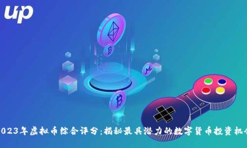 2023年虚拟币综合评分：揭秘最具潜力的数字货币投资机会