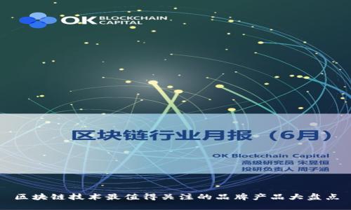区块链技术最值得关注的品牌产品大盘点