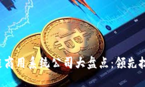 2023年区块链商用系统公司大盘点：领先技术与市场应用