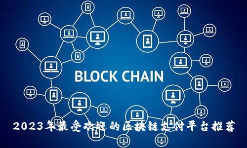 2023年最受欢迎的区块链支付平台推荐