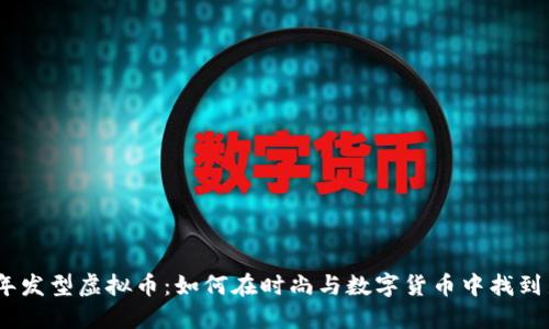 2023年发型虚拟币：如何在时尚与数字货币中找到新机遇