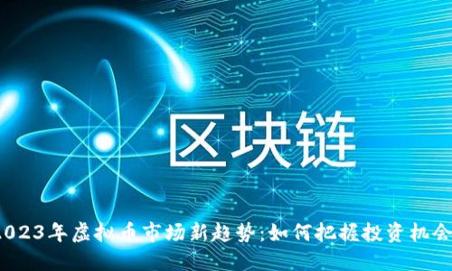 2023年虚拟币市场新趋势：如何把握投资机会？