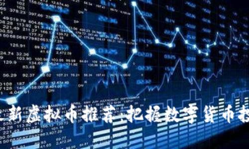2023年最新虚拟币推荐：把握数字货币投资新风口