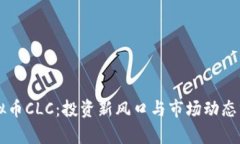 虚拟币CLC：投资新风口与市场动态分析
