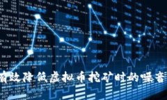 如何有效降低虚拟币挖矿时的噪音污染？