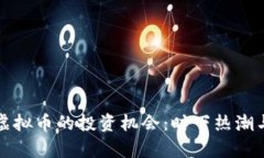 如何抓住稀缺虚拟币的投资机会：时下热潮与未