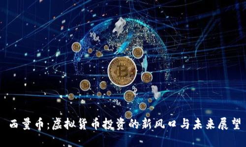 西量币：虚拟货币投资的新风口与未来展望