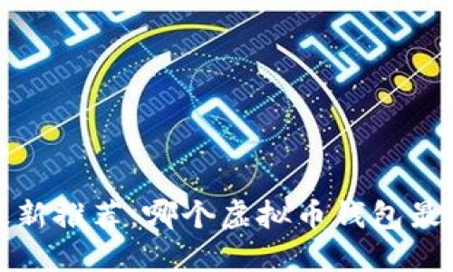 2023年最新推荐：哪个虚拟币钱包最安全易用？