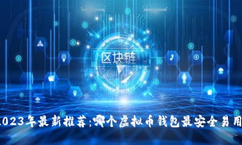 2023年最新推荐：哪个虚拟币钱包最安全易用？