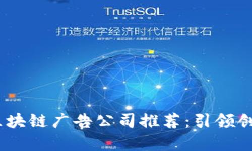 2023年深圳区块链广告公司推荐:引领创新营销的先锋