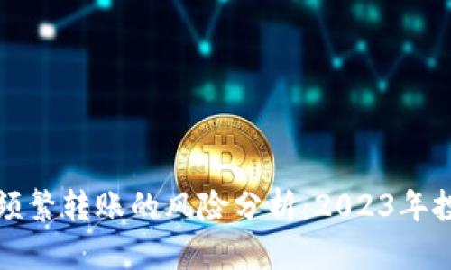 玩虚拟币频繁转账的风险分析:2023年投资者必看