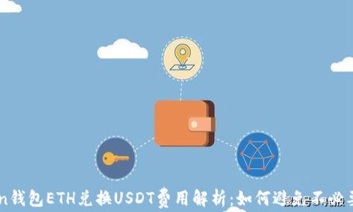 ImToken钱包ETH兑换USDT费用解析:如何避免不必要的损失