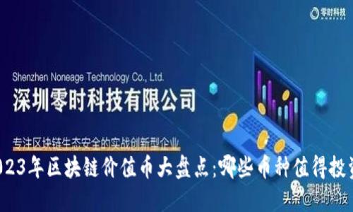 2023年区块链价值币大盘点:哪些币种值得投资?