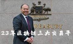 深入分析：2023年区块链三大交易平台及其影响力