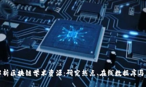深度解析区块链学术资源：研究热点、在线数据库与出版物