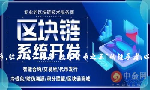 虚拟币太子一般指的是以太坊（Ethereum），因为以太坊在数字货币市场中仅次于比特币，被广泛认为是“数字货币之王”的继承者。以太坊以其智能合约和去中心化应用（DApps）的功能，吸引了大量开发者和投资者的关注。

如果你需要更详细的信息或者特定的内容，可以告诉我！