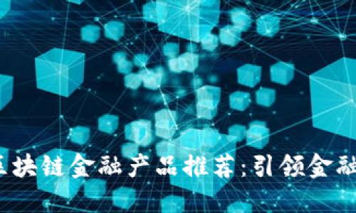 2023年最佳区块链金融产品推荐:引领金融革新的新潮流