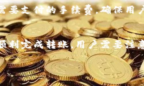 转账的时候，imToken会收取一定的网络手续费（Gas Fee）。这个手续费主要用于支付区块链网络上确认交易所需的费用。这笔费用的多少取决于区块链网络当时的拥堵情况、交易的复杂性以及你选择的Gas价格。

以下是相关的细节说明：

什么是imToken？
imToken是一款流行的数字资产钱包，支持多种区块链资产的管理与交易。用户可以使用imToken进行数字货币的存储、转账、交易等功能。

什么是手续费？
在区块链中，手续费是用户为了激励矿工或节点处理和确认其交易所支付的费用。每笔交易都需要一定的手续费，以确保其在网络中得到及时处理。手续费的多少通常受到网络拥堵程度的影响。

imToken的转账手续费是如何计算的？
在imToken中，用户可以根据网络的状态选择不同的手续费。通常情况下，手续费越高，交易确认越快。如果网络拥堵，建议选择高一点的手续费，以确保快速完成转账。

如何执行转账？
要在imToken中执行转账操作，用户只需输入目标地址、转账金额并选择相应的手续费。确认无误后，提交交易即可。

手续费的支付方式
在进行转账时，手续费是从转账金额中扣除的。用户在输入转账金额时，imToken会提示用户需要支付的手续费，确保用户在进行交易时了解所需支付的总额。

总结
因此，使用imToken进行转账是需要支付手续费的，具体费用根据当时的网络状况而定。为了顺利完成转账，用户需要注意手续费的选择。

希望这些信息能够帮到你。若有其他问题，欢迎提问！