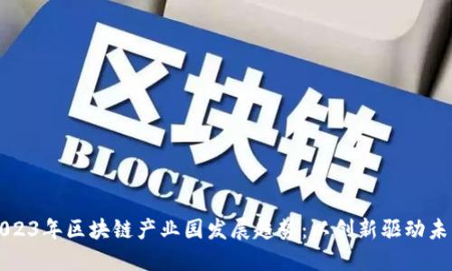 2023年区块链产业园发展趋势:以创新驱动未来