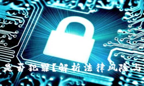 炒虚拟币是否犯罪?解析法律风险与合规操作
