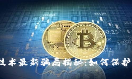2023年区块链技术最新骗局揭秘:如何保护自己的资产安全