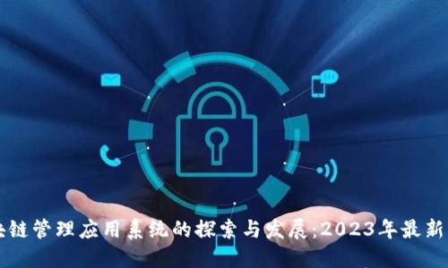 区块链管理应用系统的探索与发展:2023年最新动态