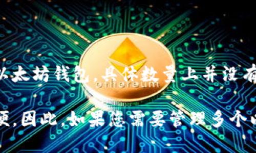 imToken是一款数字货币钱包应用，支持多种区块链，包括以太坊。用户在imToken中可以创建多个以太坊钱包。具体数量上并没有严格的限制，用户可以根据需要创建多个钱包，每个钱包都可以独立管理不同的以太坊地址和资产。

为了更好地管理资产，用户可以为每个钱包设置不同的名称和描述，这样在查看和交易时会更加方便。因此，如果您需要管理多个以太坊钱包，imToken是一个用户友好的选择。