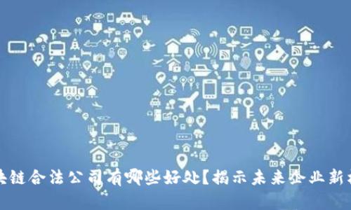 区块链合法公司有哪些好处?揭示未来企业新机遇