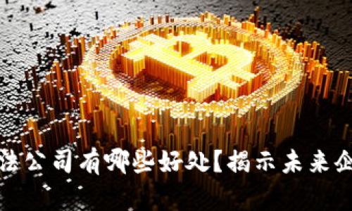 区块链合法公司有哪些好处?揭示未来企业新机遇