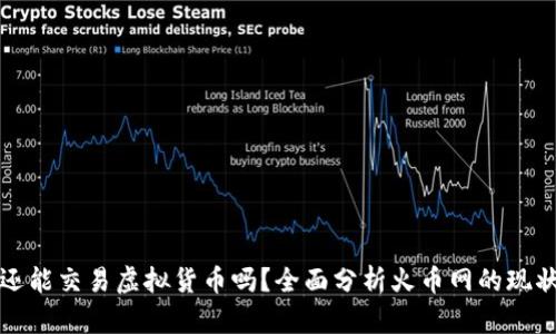 火币网还能交易虚拟货币吗?全面分析火币网的现状与未来