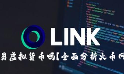 火币网还能交易虚拟货币吗?全面分析火币网的现状与未来