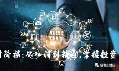 虚拟币理财阶梯:从入门到精通,掌握投资变现的技巧