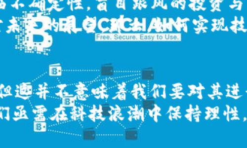 银提:毁灭世界的区块链：技术巨变与未来风险探讨/银提

区块链, 虚拟货币, 全球变革, 技术风险/guanjianci

引言
在近年来，区块链技术歌唱着创新的乐章，极大地改变了我们的经济、商业乃至社会结构。然而，随着技术的迅速发展，一些潜在的风险和威胁也逐渐浮出水面。本文将探讨被称之为“毁灭世界的区块链”的几种，这些技术的负面影响可能超出我们的想象。

区块链概述
区块链，作为一种去中心化的分布式账本技术，最初因比特币而受到广泛关注。这项技术的核心在于其透明性和安全性，推动了金融、供应链、数字身份等多个领域的变革。然而，正因其去中心化的特性，以及没有单一的管理者，使得区块链技术在带来机遇的同时，也潜藏着无法控制的风险。

1. 比特币：虚拟货币的涌现与阴暗面
比特币的出现被许多人视为金融革命的象征。它允许在没有中介的情形下进行价值转移，许多人因此获得了财富。然而，比特币的匿名性也使其成为非法活动的温床。全球范围内，随着比特币交易的激增，洗钱、诈骗等问题日益严重。许多国家开始加强监管，以防止其滥用。
在一小镇，阳光洒在老旧木桌上，当地一位普通商人因比特币暴涨而一夕致富，但随之而来的却是他被卷入洗钱案件的噩梦。他跟警方的较量，让他深切感受到科技革新给人类带来的双刃剑效应。

2. 以太坊：智能合约的潜在危机
以太坊引入的智能合约概念为区块链技术带来了新的应用前景。然而，智能合约的复杂性也让其存在着安全隐患。一些技术漏洞让黑客频频得手，用户的资产面临被盗风险。此外，智能合约本身的不可变性使得一旦出错，几乎无法追回损失。
在一个晴朗的早晨，某创业者在咖啡馆里欣喜地谈论着他的以太坊项目，但不远处的阴影中，一名黑客却在寻找着突破口。当项目上线后，智能合约的漏洞被利用，整个团队面临崩溃，创业者的梦想瞬间化为泡影。

3. 去中心化金融（DeFi）：流动性陷阱与波动风险
去中心化金融（DeFi）作为区块链领域的一项重大创新，允许用户直接在区块链上进行金融交易，而无需传统金融机构的介入。然而，这种新兴的金融模式也孕育了各种风险，比如流动性风险和市场操控。由于缺乏监管，许多小投资者在高风险的投资活动中损失惨重。
想象一下，一个充满期待的年轻投资者，午夜时分在屏幕前密切关注着DeFi市场的动态。然而就在他欢呼即将收获丰厚回报的那一刻，市场突然崩盘，连夜化为乌有。这个故事代表了多少追梦者的现实，金融自由的背后，是无数人的失落与悲伤。

4. NFTs：文化财产与环境负担
非同质化代币（NFTs）为数字艺术作品开辟了新的商业模式，但也带来了版权、环境等问题。一方面，NFTs让艺术家们得以通过区块链技术保护自己的作品，另一方面，其交易所需的巨额能源消耗也在全球范围内引发了关于可持续发展的争论。
在一个温暖的夏日午后，一位艺术家自豪地在拍卖会上展示自己的数字艺术作品，但与此同时，他也在反思NFT交易对地球环境造成的负担。当看到屏幕上闪烁的数字，他心中充满矛盾：创新和保护生态之间，该如何平衡？

5. 监管的挑战与前景
区块链技术的迅猛发展让全球范围内的监管机构纷纷加大了对这一领域的关注。各国的监管政策尚未统一，使得区块链行业面临不确定性。盲目跟风的投资与未经审查的项目层出不穷，给市场带来了更多的泡沫与风险。
在某个国际会议上，区块链领域的专家们讨论着监管政策的未来，思路各异。阳光透过窗帘洒在会议桌上，透出了热烈的辩论与对未来的展望。那么，如何实现技术与监管的平衡，才能真正保护投资者的利益？

结论
区块链技术作为一场技术革命，给世界带来了前所未有的机遇和挑战。虽然有些区块链项目可能被形容为“毁灭世界的区块链”，但这并不意味着我们要对其进行无条件的否定。相反，认识到潜在风险并采取措施加以规避，才是应对未来技术变革的有效途径。
展望未来，随着技术的不断进步和监管政策的完善，区块链有望在保障金融安全、促进经济发展的同时，真正为人类社会服务。我们亟需在科技浪潮中保持理性，审慎扬帆，迎接数字化时代的挑战。