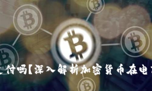 亚马逊支持虚拟币支付吗?深入解析加密货币在电商平台的应用与未来