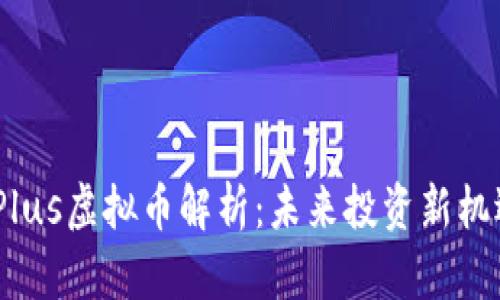 2023年Plus虚拟币解析:未来投资新机遇与风险