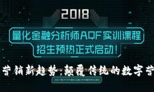 区块链营销新趋势:颠覆传统的数字营销方式