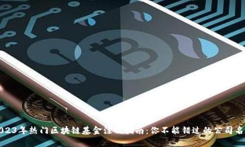 2023年热门区块链基金注册指南:你不能错过的公司名单