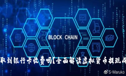虚拟币提取到银行卡收费吗?全面解读虚拟货币提现成本与流程