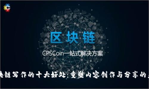 区块链写作的十大好处:重塑内容创作与分享的未来