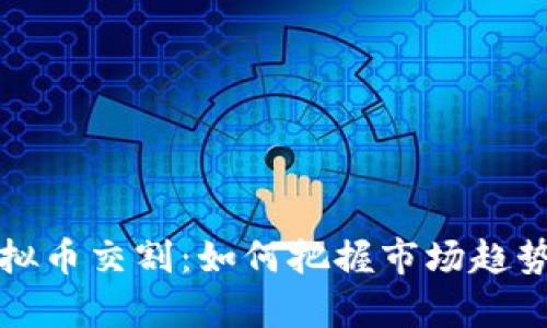 全面解析虚拟币交割:如何把握市场趋势与风险管理