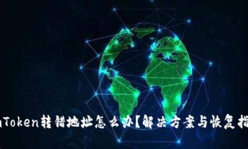 imToken转错地址怎么办?解决方案与恢复指南