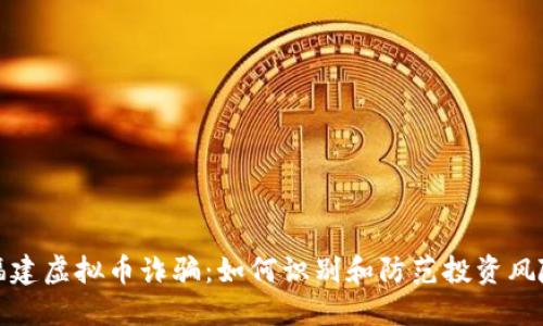 福建虚拟币诈骗:如何识别和防范投资风险