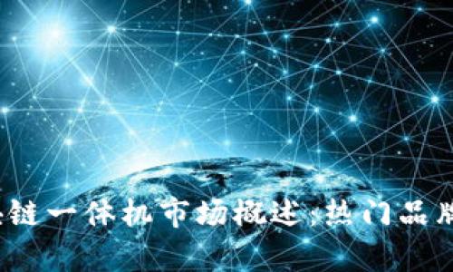 2023年中国区块链一体机市场概述:热门品牌与应用场景分析