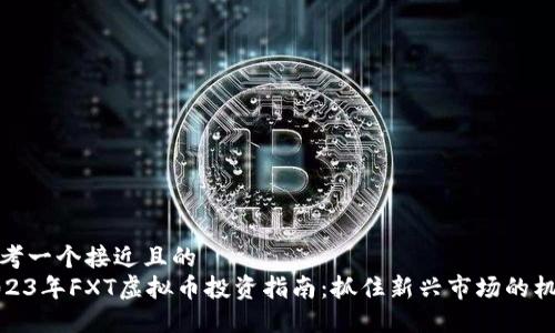 思考一个接近且的
2023年FXT虚拟币投资指南:抓住新兴市场的机遇