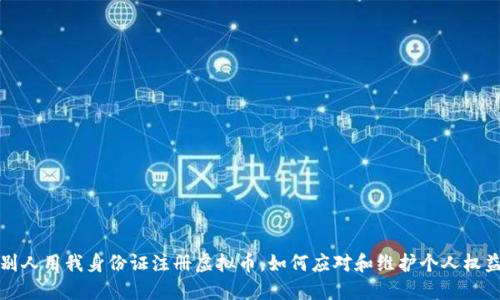 别人用我身份证注册虚拟币,如何应对和维护个人权益